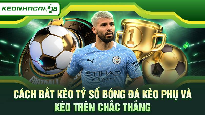 Cách bắt kèo tỷ số bóng đá kèo phụ và kèo trên chắc thắng